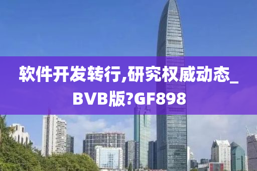 软件开发转行,研究权威动态_BVB版?GF898