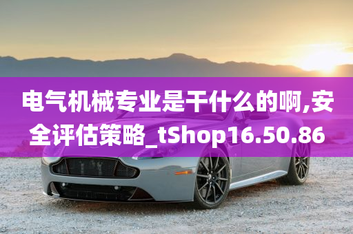 电气机械专业是干什么的啊,安全评估策略_tShop16.50.86