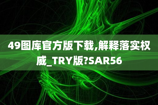 49图库官方版下载,解释落实权威_TRY版?SAR56