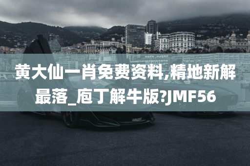 黄大仙一肖免费资料,精地新解最落_庖丁解牛版?JMF56