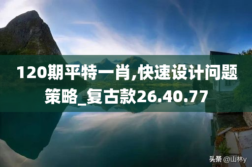 120期平特一肖,快速设计问题策略_复古款26.40.77