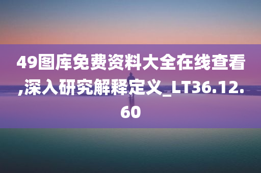 49图库免费资料大全在线查看,深入研究解释定义_LT36.12.60