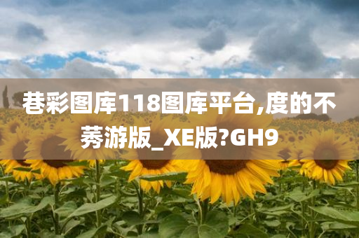 巷彩图库118图库平台,度的不莠游版_XE版?GH9