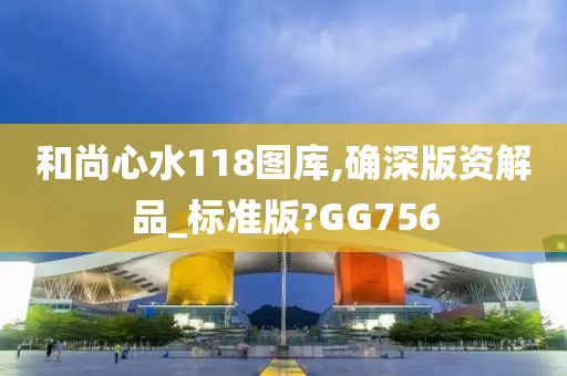 和尚心水118图库,确深版资解品_标准版?GG756