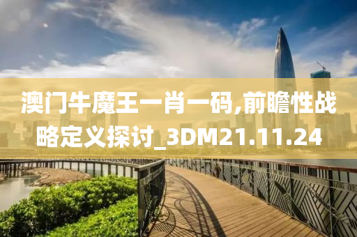 澳门牛魔王一肖一码,前瞻性战略定义探讨_3DM21.11.24