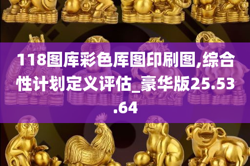 118图库彩色厍图印刷图,综合性计划定义评估_豪华版25.53.64