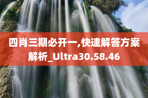 四肖三期必开一,快速解答方案解析_Ultra30.58.46