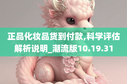 正品化妆品货到付款,科学评估解析说明_潮流版10.19.31