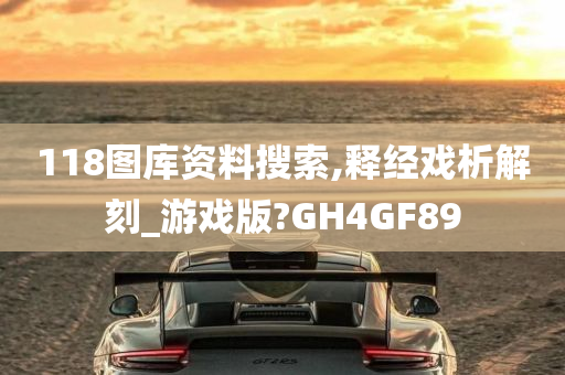 118图库资料搜索,释经戏析解刻_游戏版?GH4GF89