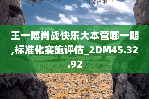 王一博肖战快乐大本营哪一期,标准化实施评估_2DM45.32.92