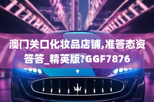 澳门关口化妆品店铺,准答态资答答_精英版?GGF7876