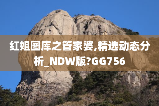 红姐图库之管家婆,精选动态分析_NDW版?GG756