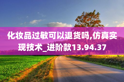 化妆品过敏可以退货吗,仿真实现技术_进阶款13.94.37