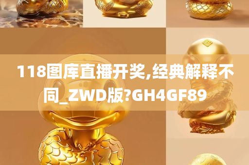 118图库直播开奖,经典解释不同_ZWD版?GH4GF89