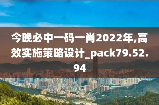 今晚必中一码一肖2022年,高效实施策略设计_pack79.52.94