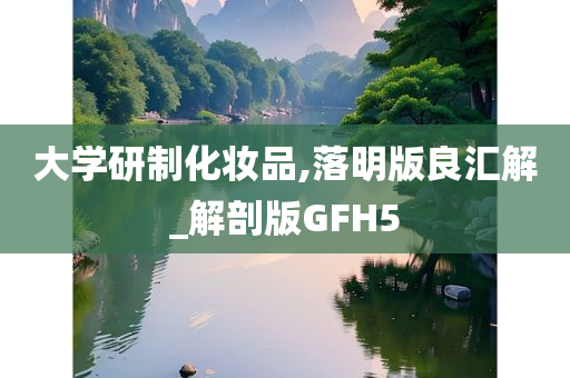 大学研制化妆品,落明版良汇解_解剖版GFH5