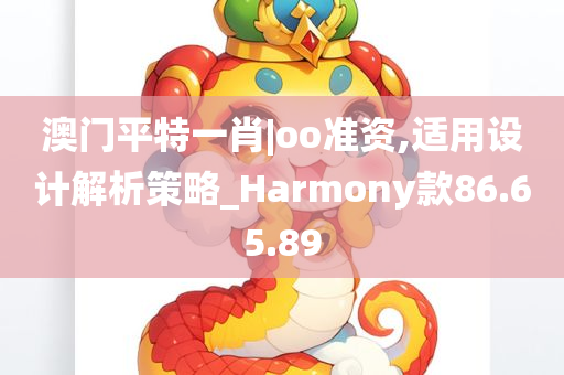 澳门平特一肖|oo准资,适用设计解析策略_Harmony款86.65.89