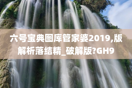 六号宝典图库管家婆2019,版解析落结精_破解版?GH9