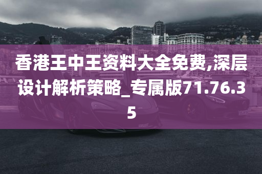 香港王中王资料大全免费,深层设计解析策略_专属版71.76.35