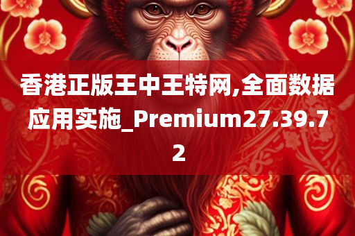 香港正版王中王特网,全面数据应用实施_Premium27.39.72