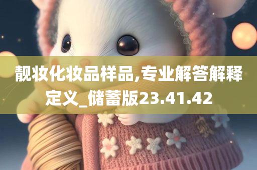 靓妆化妆品样品,专业解答解释定义_储蓄版23.41.42