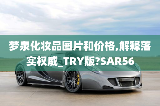 梦泉化妆品图片和价格,解释落实权威_TRY版?SAR56