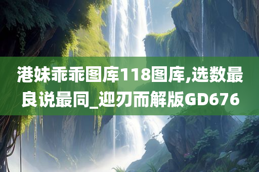 港妹乖乖图库118图库,选数最良说最同_迎刃而解版GD676