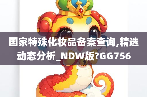 国家特殊化妆品备案查询,精选动态分析_NDW版?GG756