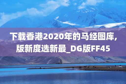 下载香港2020年的马经图库,版新度选新最_DG版FF45