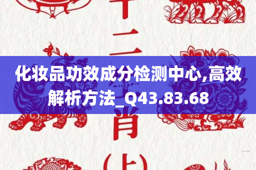 化妆品功效成分检测中心,高效解析方法_Q43.83.68