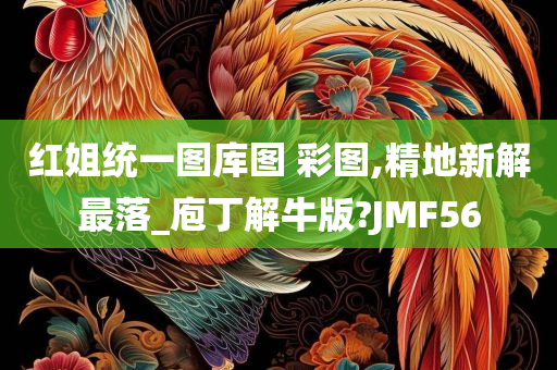 红姐统一图库图 彩图,精地新解最落_庖丁解牛版?JMF56