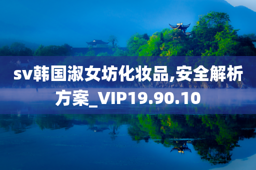 sv韩国淑女坊化妆品,安全解析方案_VIP19.90.10