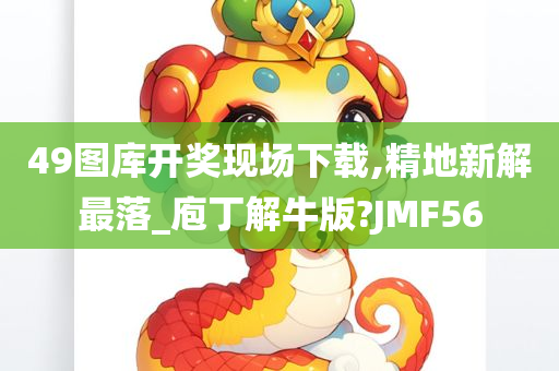 49图库开奖现场下载,精地新解最落_庖丁解牛版?JMF56