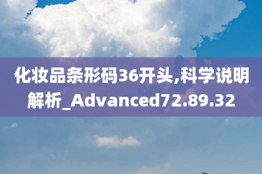 化妆品条形码36开头,科学说明解析_Advanced72.89.32