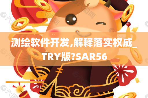 测绘软件开发,解释落实权威_TRY版?SAR56