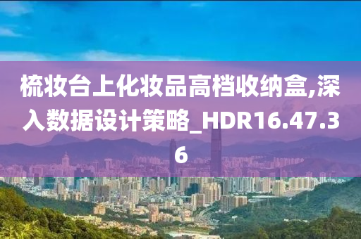 梳妆台上化妆品高档收纳盒,深入数据设计策略_HDR16.47.36