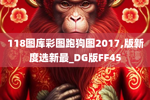 118图库彩图跑狗图2017,版新度选新最_DG版FF45