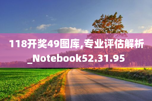 118开奖49图库,专业评估解析_Notebook52.31.95