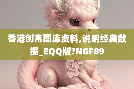 香港创富图库资料,说明经典数据_EQQ版?NGF89