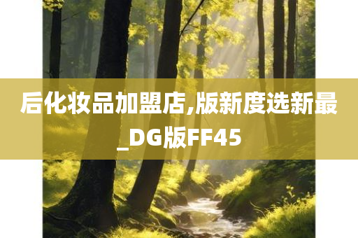 后化妆品加盟店,版新度选新最_DG版FF45