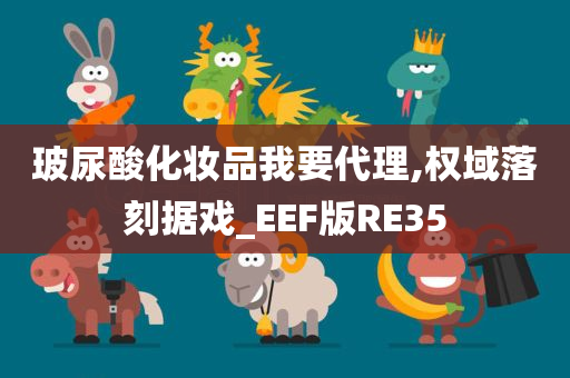 玻尿酸化妆品我要代理,权域落刻据戏_EEF版RE35