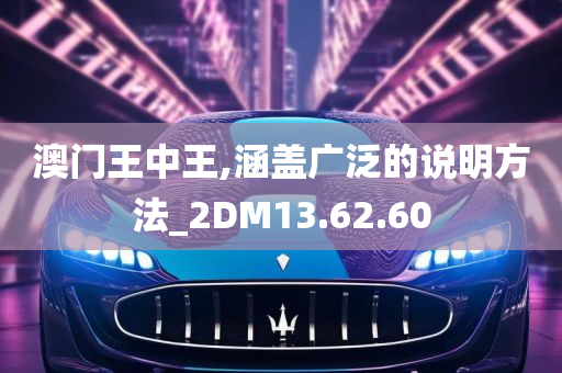 澳门王中王,涵盖广泛的说明方法_2DM13.62.60