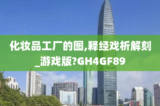 化妆品工厂的图,释经戏析解刻_游戏版?GH4GF89