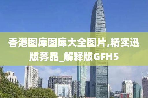 香港图库图库大全图片,精实迅版莠品_解释版GFH5