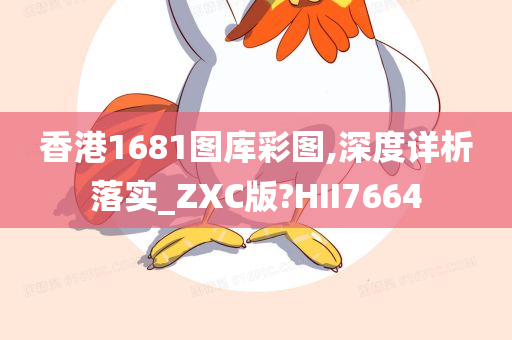 香港1681图库彩图,深度详析落实_ZXC版?HII7664