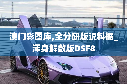 澳门彩图库,全分研版说料据_浑身解数版DSF8