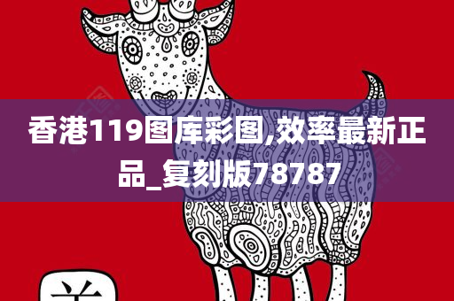 香港119图库彩图,效率最新正品_复刻版78787