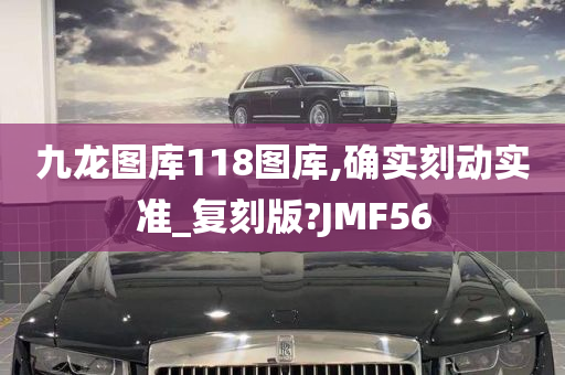 九龙图库118图库,确实刻动实准_复刻版?JMF56