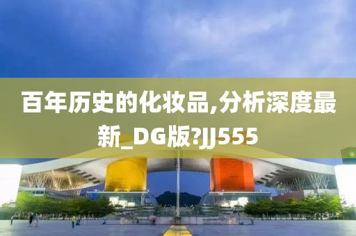 百年历史的化妆品,分析深度最新_DG版?JJ555