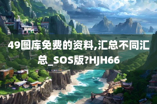 49图库免费的资料,汇总不同汇总_SOS版?HJH66